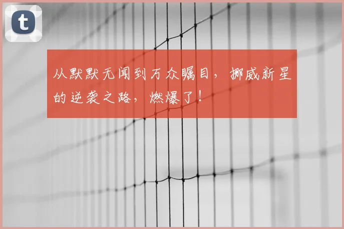 从默默无闻到万众瞩目，挪威新星的逆袭之路，燃爆了！